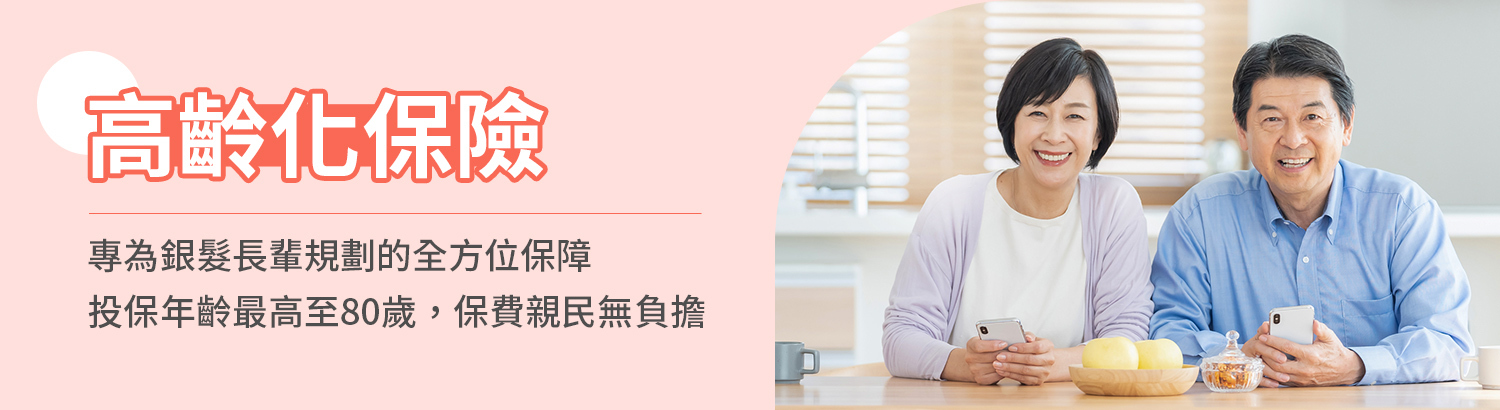 高齡化保險專區，滿足銀髮族退休黃金時期，住院＋手術＋重大疾病等保險需求
